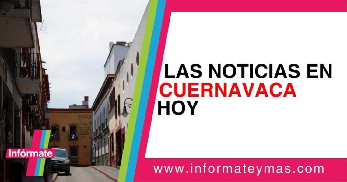 Noticias en Cuernavaca hoy: información actualizada y verificada