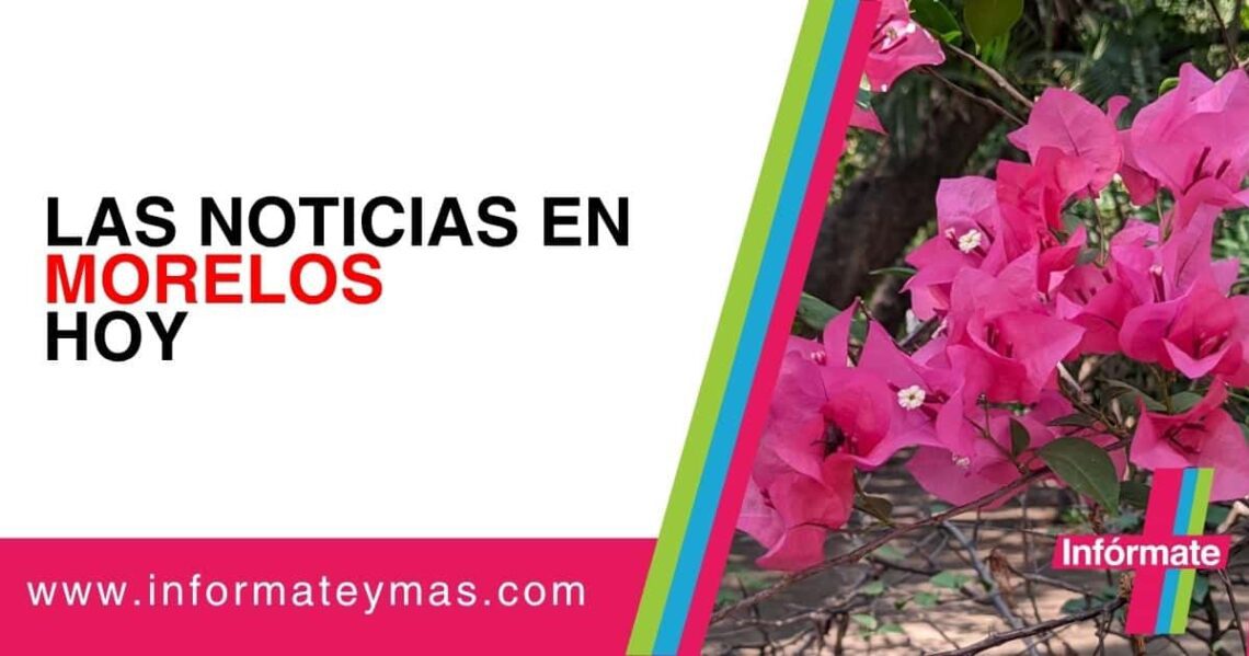 Noticias en Morelos hoy: información actualizada y verificada